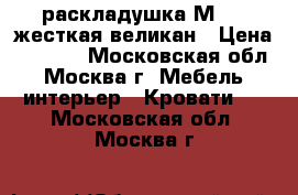 раскладушка М 170 жесткая великан › Цена ­ 1 550 - Московская обл., Москва г. Мебель, интерьер » Кровати   . Московская обл.,Москва г.